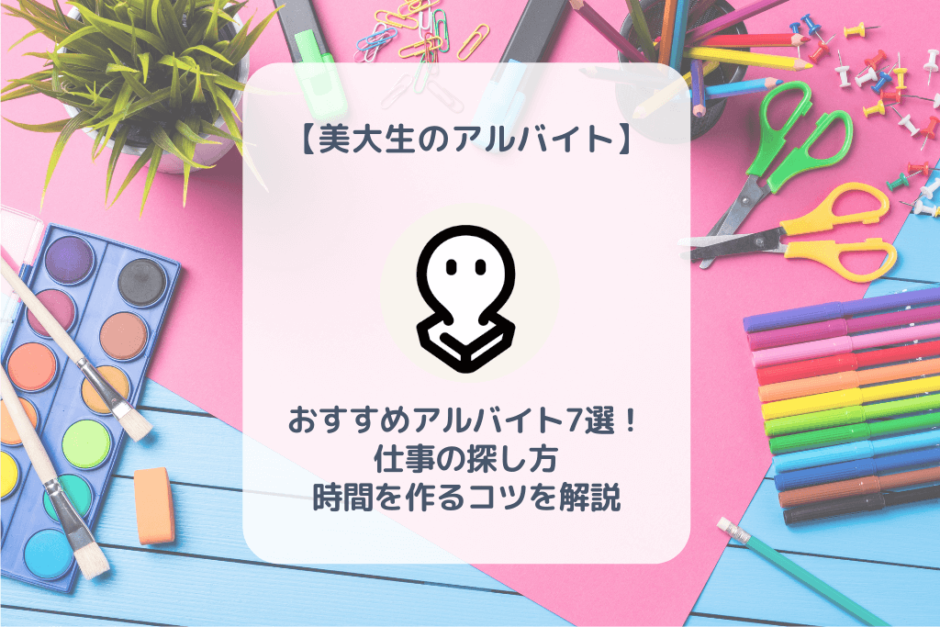 忙しい美大生必見 おすすめアルバイト7選 仕事の探し方や時間を作るコツ バイト 仕事みつかるマガジン